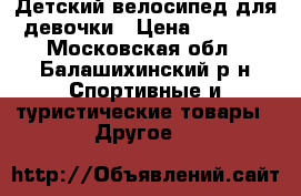 Детский велосипед для девочки › Цена ­ 3 500 - Московская обл., Балашихинский р-н Спортивные и туристические товары » Другое   